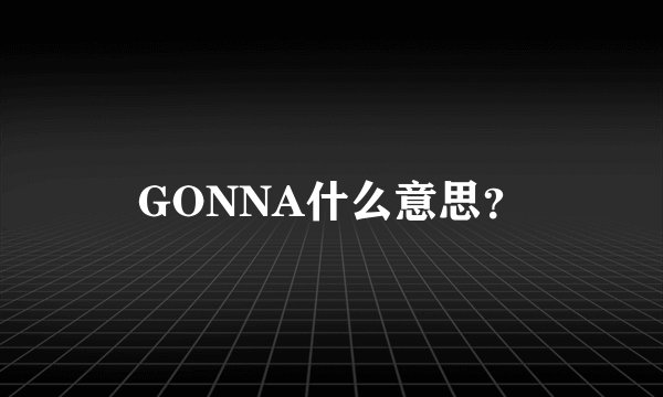 GONNA什么意思?
