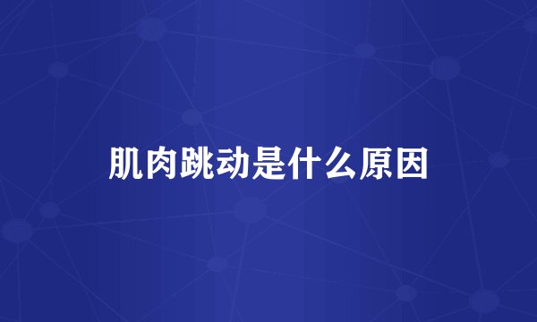 肌肉跳动是什么原因