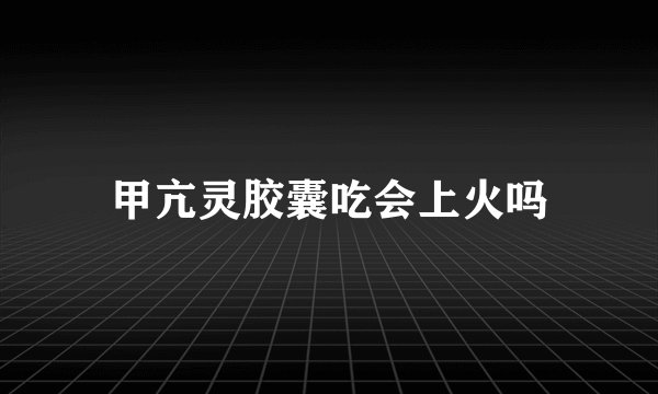 甲亢灵胶囊吃会上火吗
