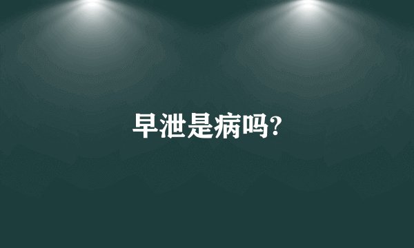 早泄是病吗?