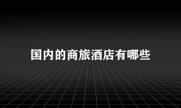 国内的商旅酒店有哪些