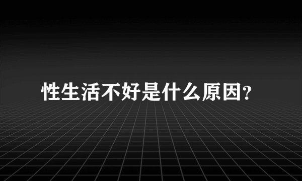 性生活不好是什么原因？