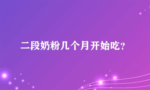 二段奶粉几个月开始吃？