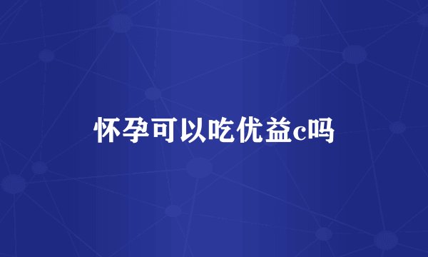 怀孕可以吃优益c吗