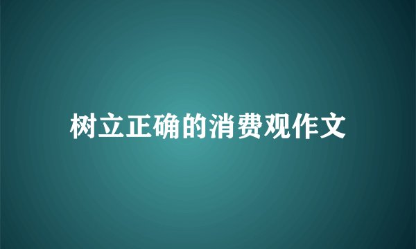 树立正确的消费观作文