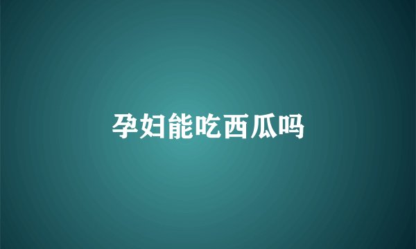 孕妇能吃西瓜吗