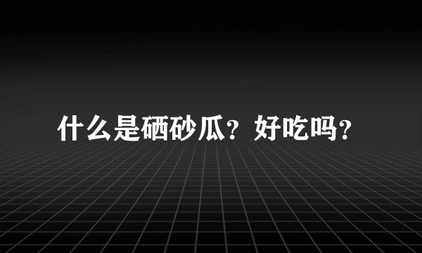 什么是硒砂瓜？好吃吗？