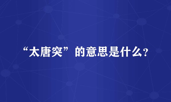 “太唐突”的意思是什么?