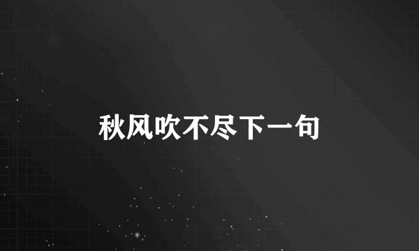 秋风吹不尽下一句