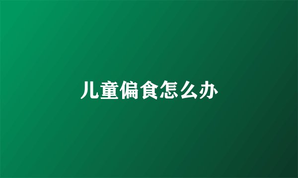 儿童偏食怎么办