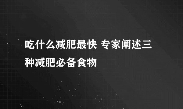 吃什么减肥最快 专家阐述三种减肥必备食物