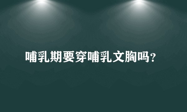 哺乳期要穿哺乳文胸吗？