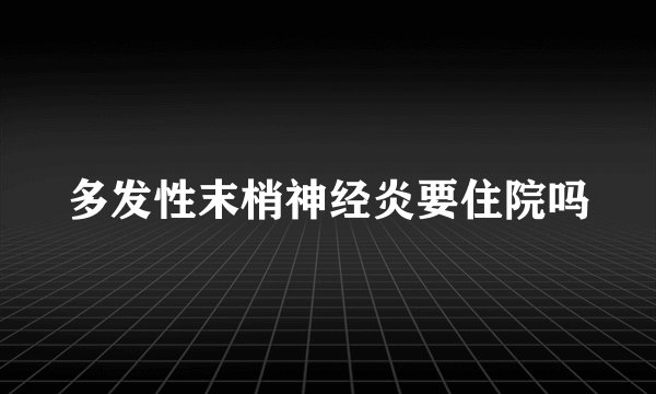 多发性末梢神经炎要住院吗