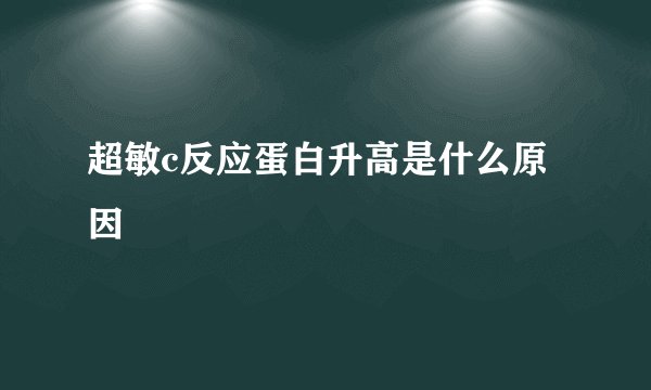 超敏c反应蛋白升高是什么原因