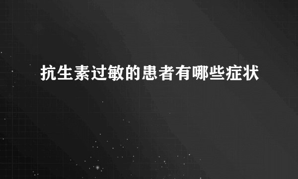 抗生素过敏的患者有哪些症状