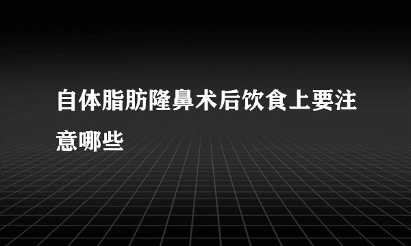 自体脂肪隆鼻术后饮食上要注意哪些