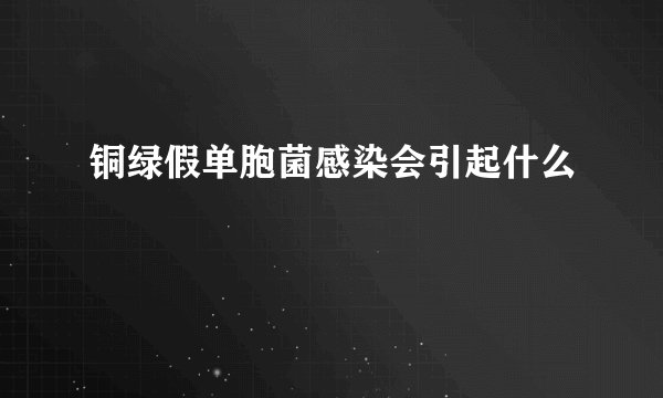 铜绿假单胞菌感染会引起什么