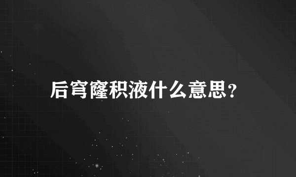 后穹窿积液什么意思？