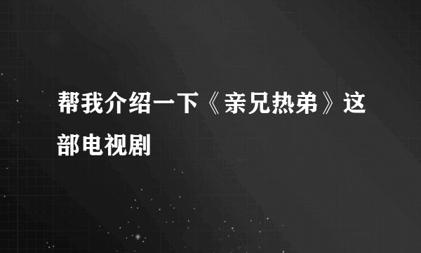 帮我介绍一下《亲兄热弟》这部电视剧