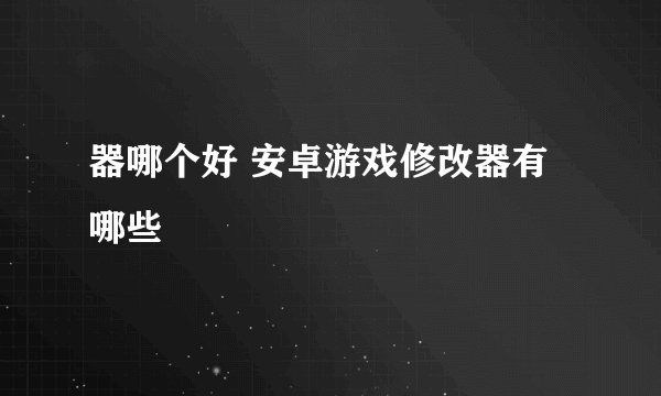 器哪个好 安卓游戏修改器有哪些