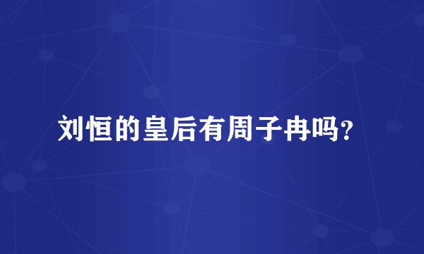 刘恒的皇后有周子冉吗？