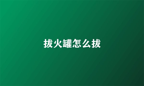 拔火罐怎么拔