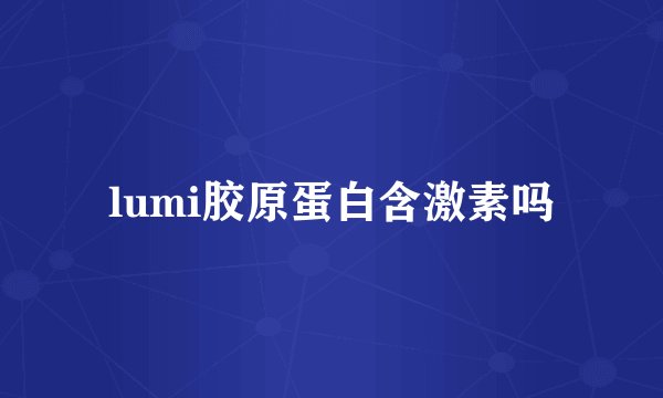 lumi胶原蛋白含激素吗