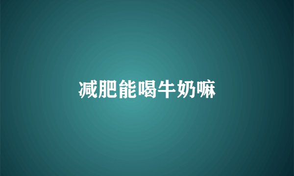 减肥能喝牛奶嘛