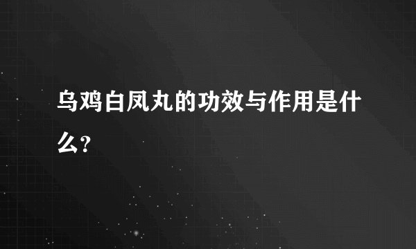 乌鸡白凤丸的功效与作用是什么?