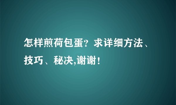 怎样煎荷包蛋?求详细方法、技巧、秘决,谢谢!