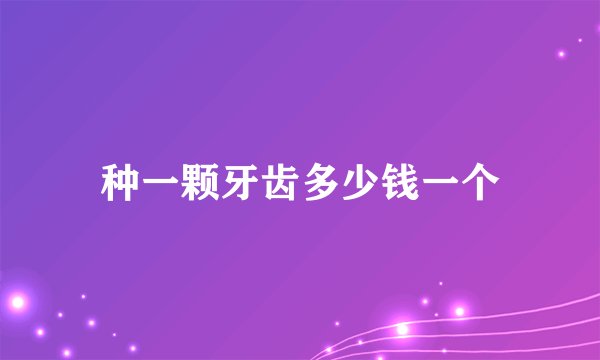 种一颗牙齿多少钱一个