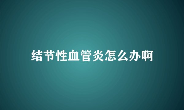 结节性血管炎怎么办啊
