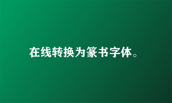在线转换为篆书字体。