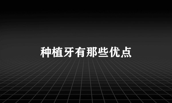 种植牙有那些优点