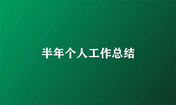 半年个人工作总结