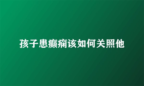 孩子患癫痫该如何关照他