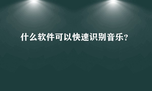 什么软件可以快速识别音乐?