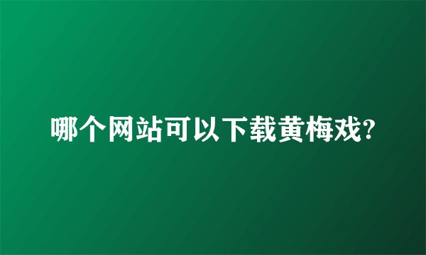 哪个网站可以下载黄梅戏?