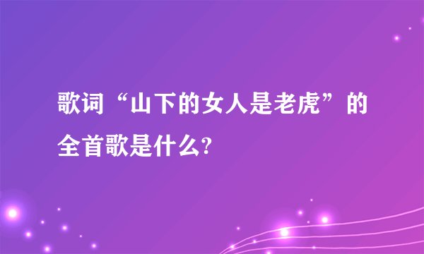 歌词“山下的女人是老虎”的全首歌是什么?