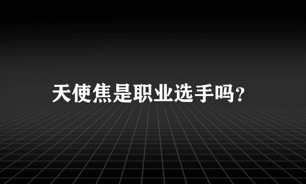 天使焦是职业选手吗?