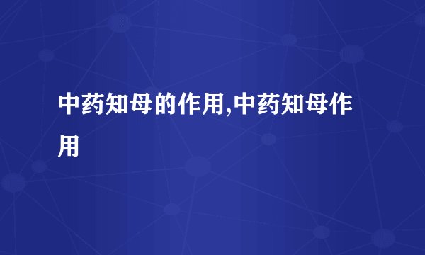 中药知母的作用,中药知母作用