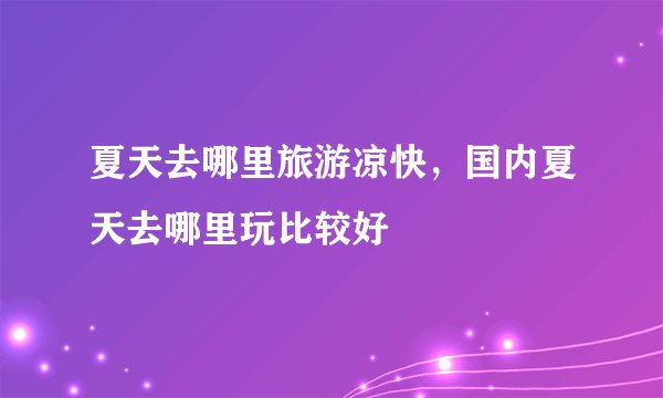 夏天去哪里旅游凉快，国内夏天去哪里玩比较好