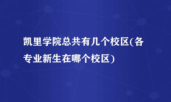 凯里学院总共有几个校区(各专业新生在哪个校区)