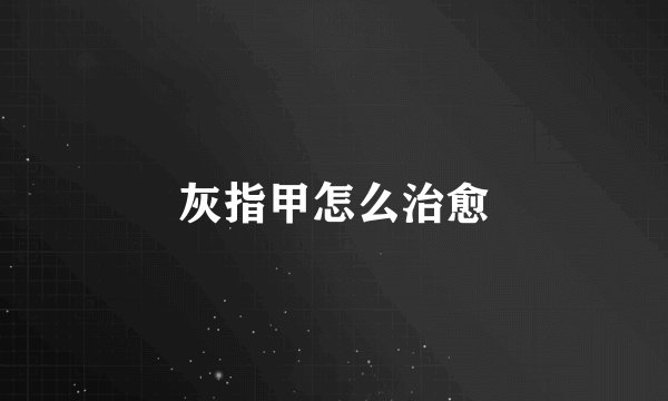 灰指甲怎么治愈