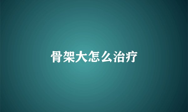 骨架大怎么治疗