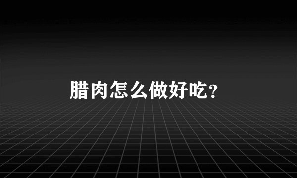 腊肉怎么做好吃？
