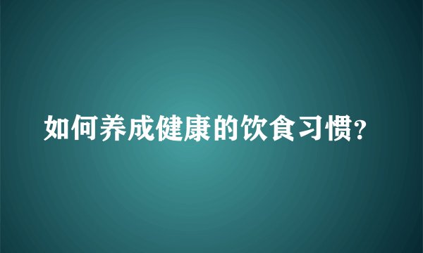 如何养成健康的饮食习惯?