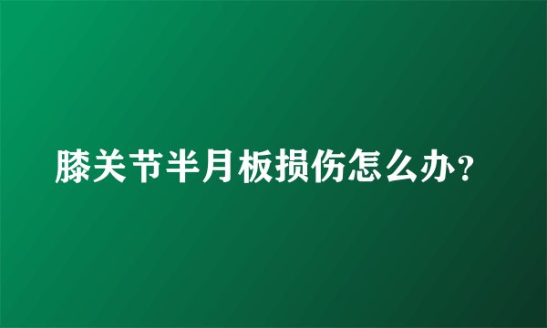 膝关节半月板损伤怎么办？