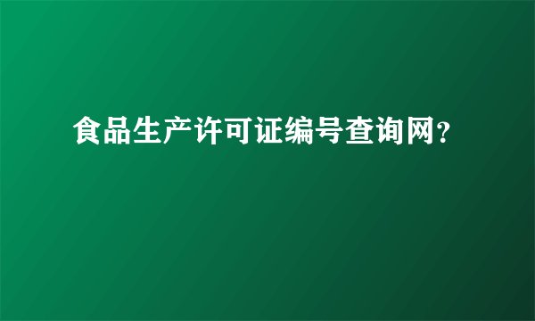 食品生产许可证编号查询网？