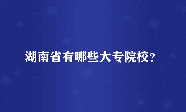 湖南省有哪些大专院校？